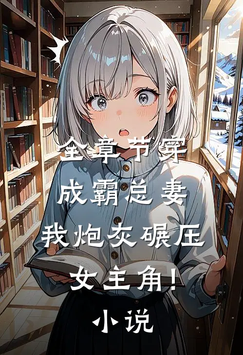 全章节穿成霸总妻,我炮灰碾压女主角!小说