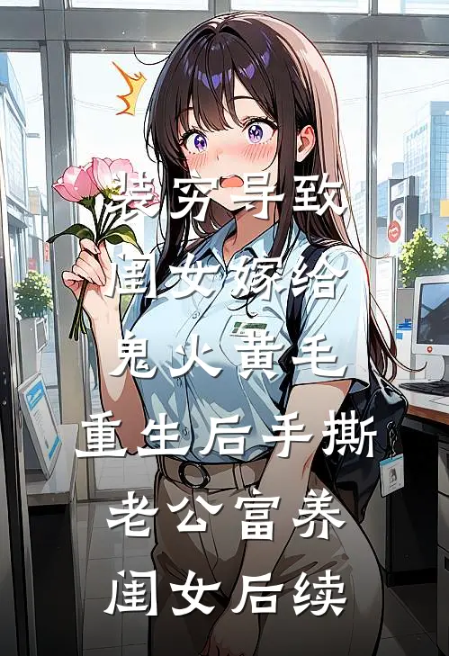 装穷导致闺女嫁给鬼火黄毛，重生后手撕老公富养闺女后续