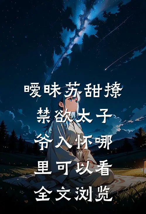 暧昧苏甜撩禁欲太子爷入怀哪里可以看全文浏览