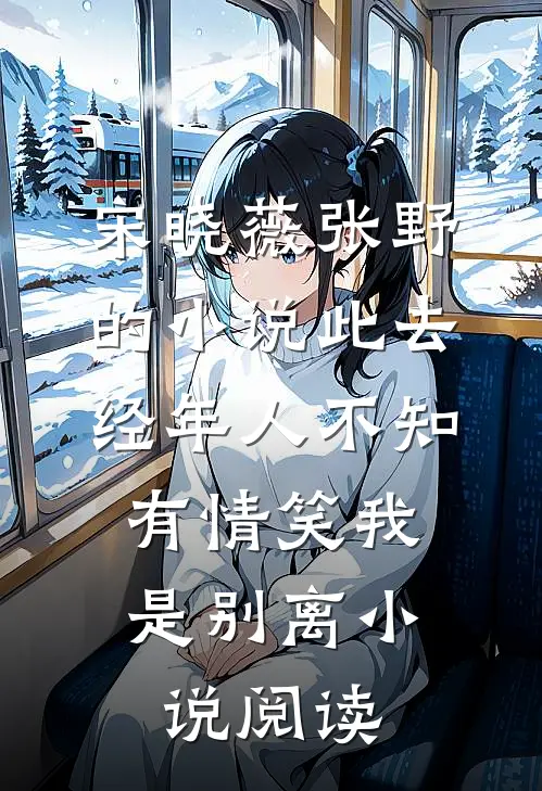 宋晓薇张野的小说此去经年人不知，有情笑我是别离小说阅读
