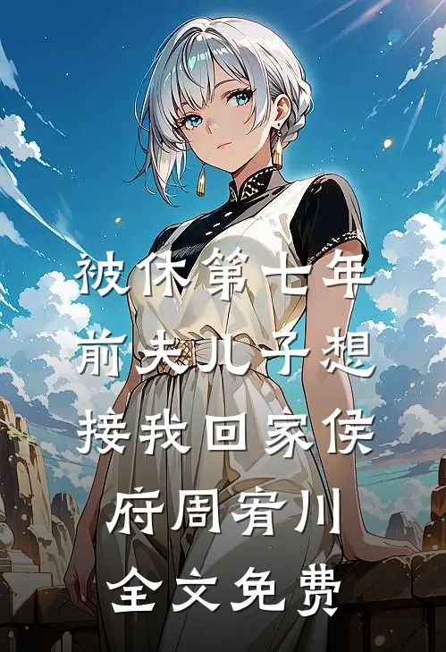 被休第七年，前夫儿子想接我回家侯府周宥川全文免费