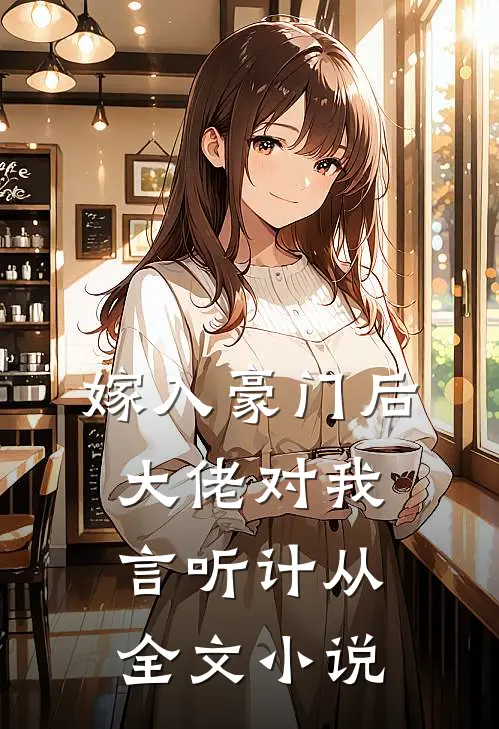 嫁入豪门后，大佬对我言听计从全文小说