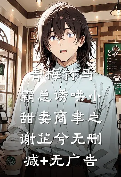 青梅竹马，霸总诱哄小甜妻商聿之谢芷兮无删减+无广告