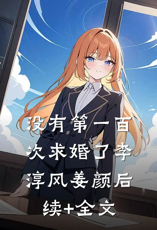 没有第一百次求婚了李淳风姜颜后续+全文