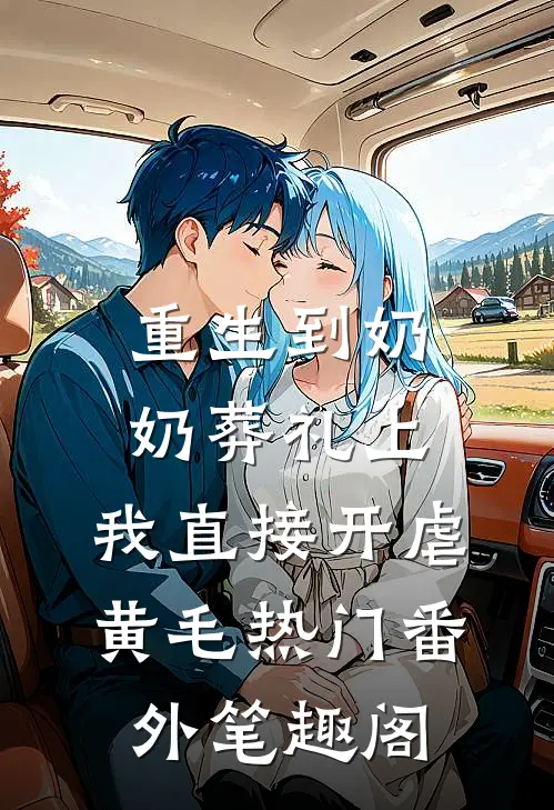 重生到奶奶葬礼上，我直接开虐：黄毛热门番外笔趣阁