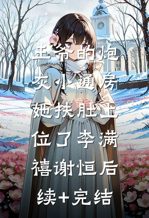 王爷的炮灰小通房，她扶肚上位了李满禧谢恒后续+完结