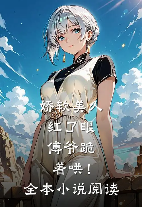 娇软美人红了眼，傅爷跪着哄！全本小说阅读
