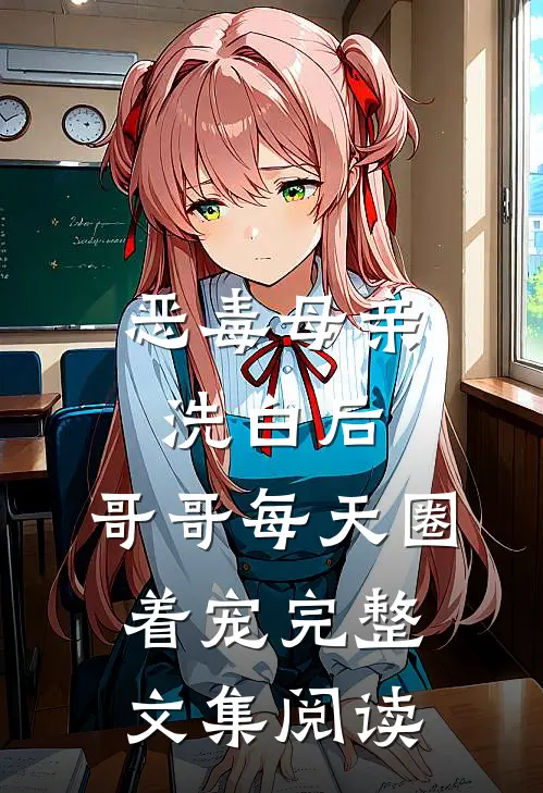 恶毒母亲洗白后，哥哥每天圈着宠完整文集阅读