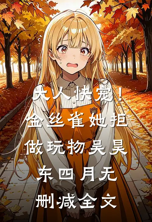 大人快宠！金丝雀她拒做玩物吴昊东四月无删减全文