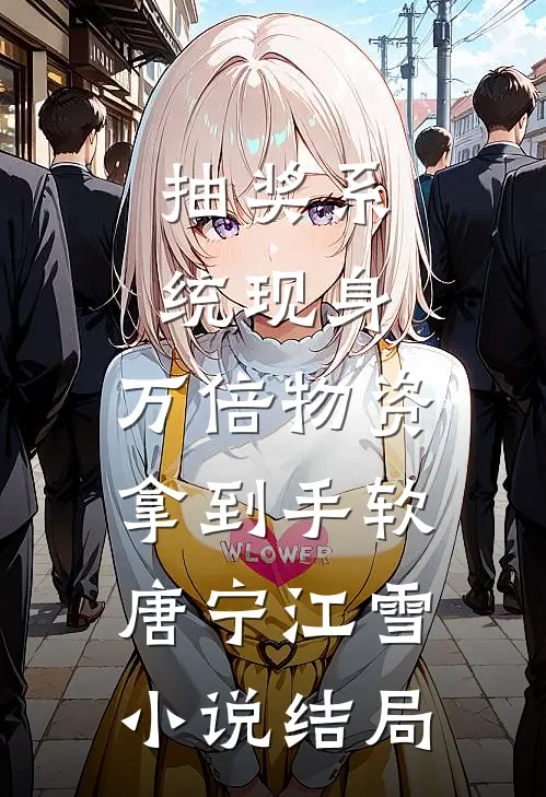 抽奖系统现身，万倍物资拿到手软唐宁江雪小说结局