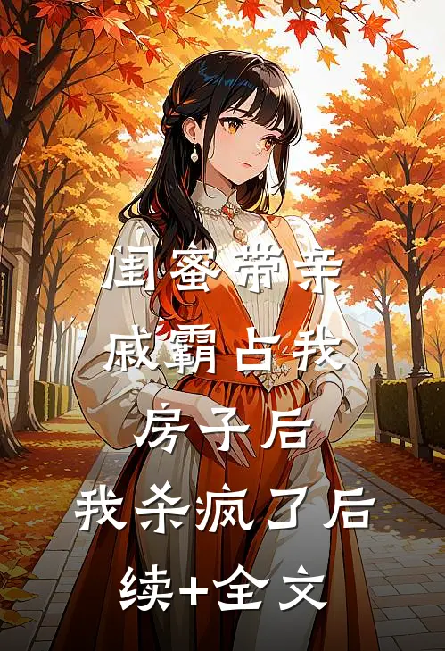 闺蜜带亲戚霸占我房子后，我杀疯了后续+全文