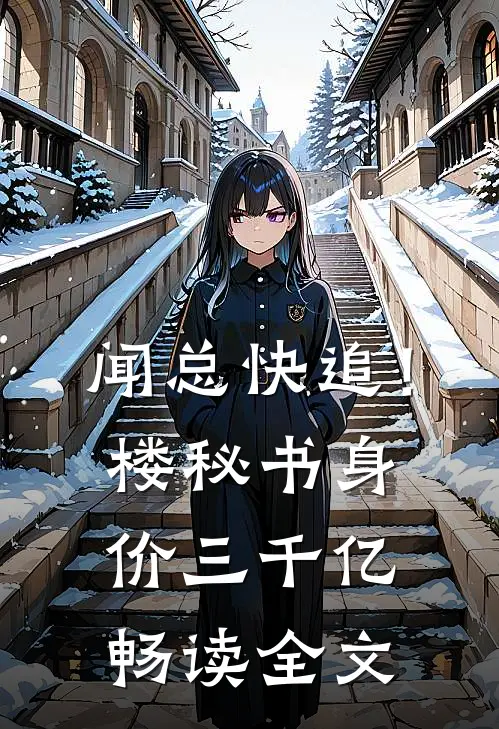 闻总快追！楼秘书身价三千亿畅读全文