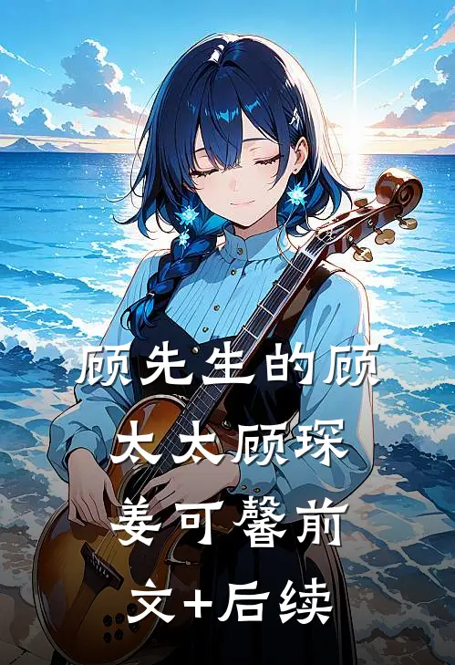 顾先生的顾太太顾琛姜可馨前文+后续