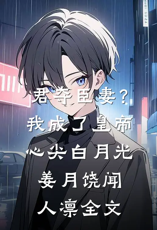 君夺臣妻？我成了皇帝心尖白月光姜月饶闻人凛全文