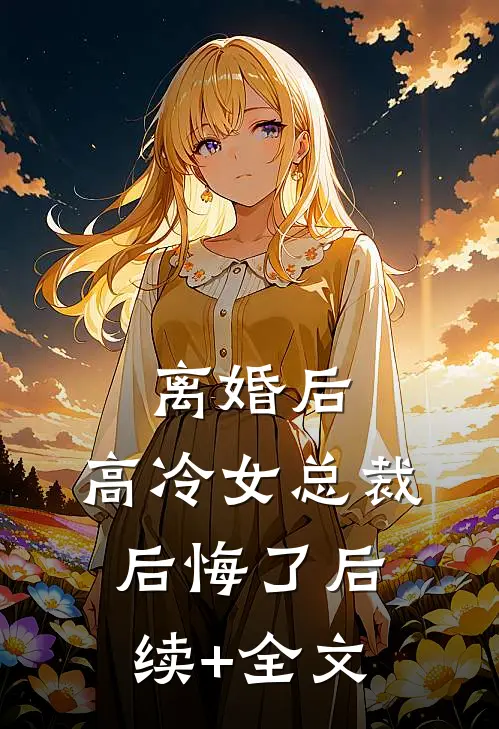 离婚后，高冷女总裁后悔了后续+全文