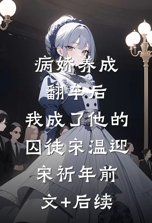 病娇养成翻车后，我成了他的囚徒宋温迎宋祈年前文+后续