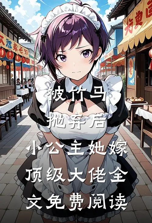 被竹马抛弃后，小公主她嫁顶级大佬全文免费阅读