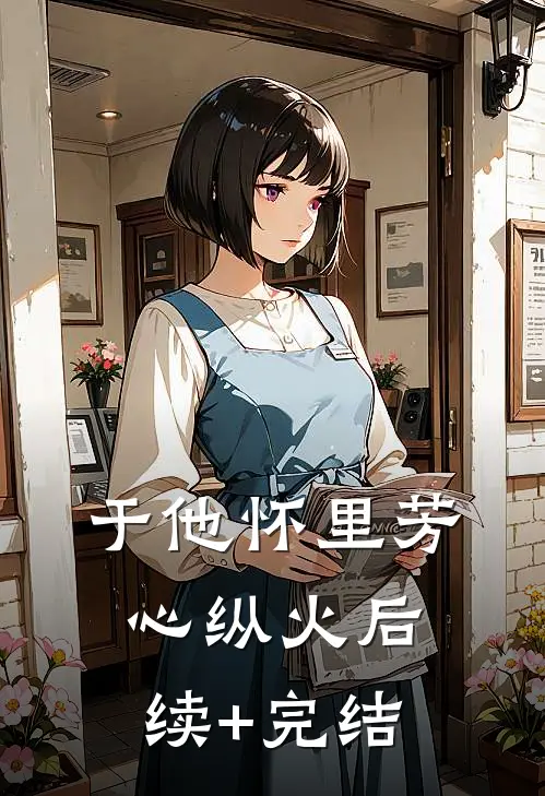 于他怀里芳心纵火后续+完结