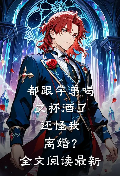 都跟学弟喝交杯酒了，还怪我离婚？全文阅读最新