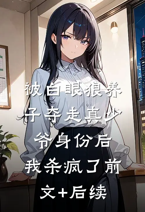 被白眼狼养子夺走真少爷身份后，我杀疯了前文+后续