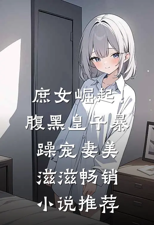 庶女崛起！腹黑皇子暴躁宠妻美滋滋畅销小说推荐