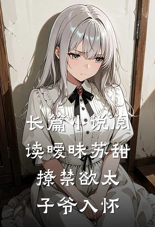 长篇小说阅读暧昧苏甜：撩禁欲太子爷入怀