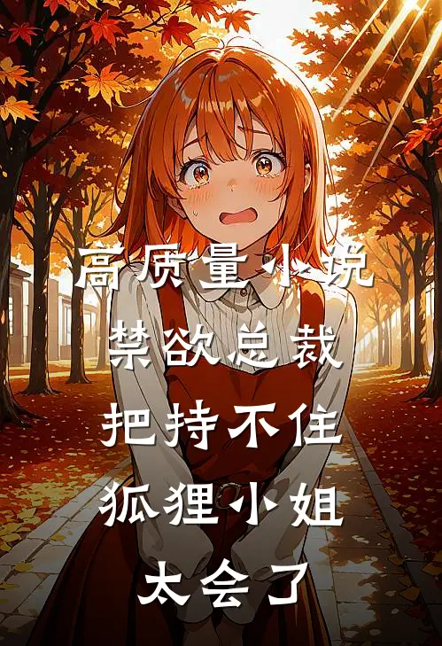 高质量小说禁欲总裁把持不住，狐狸小姐太会了