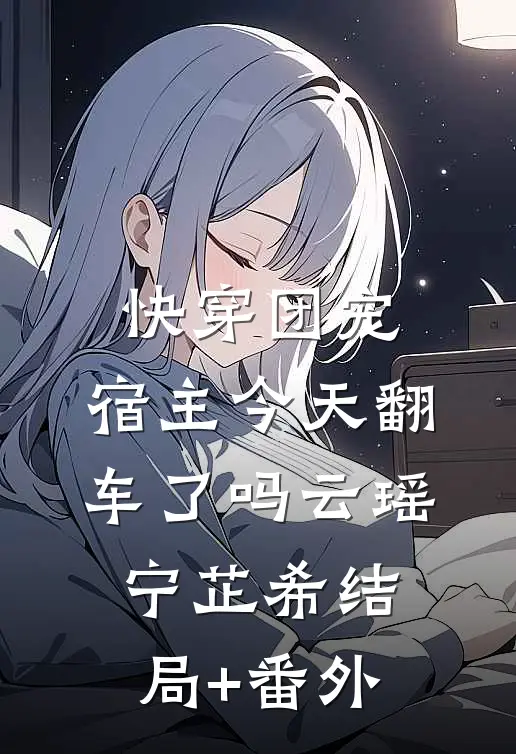 快穿团宠：宿主今天翻车了吗云瑶宁芷希结局+番外
