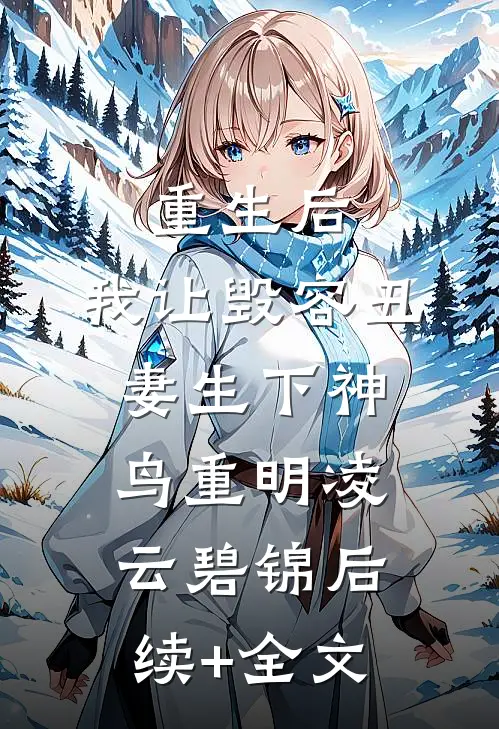重生后，我让毁容丑妻生下神鸟重明凌云碧锦后续+全文