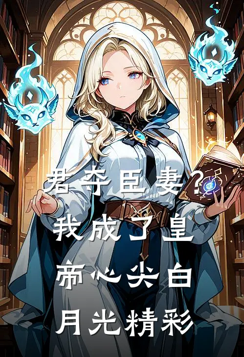 君夺臣妻？我成了皇帝心尖白月光精彩