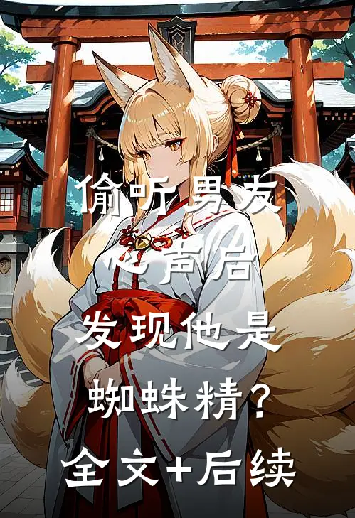 偷听男友心声后，发现他是蜘蛛精？全文+后续