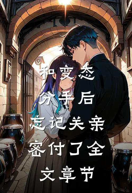 和变态分手后，忘记关亲密付了全文章节