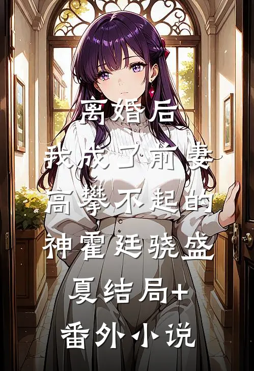 离婚后，我成了前妻高攀不起的神霍廷骁盛夏结局+番外小说