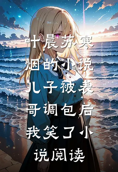 叶晨苏寒烟的小说儿子被表哥调包后，我笑了小说阅读