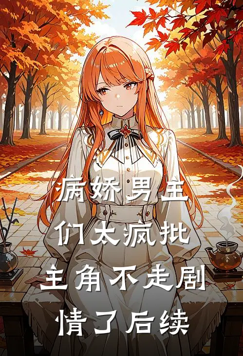 病娇男主们太疯批，主角不走剧情了后续
