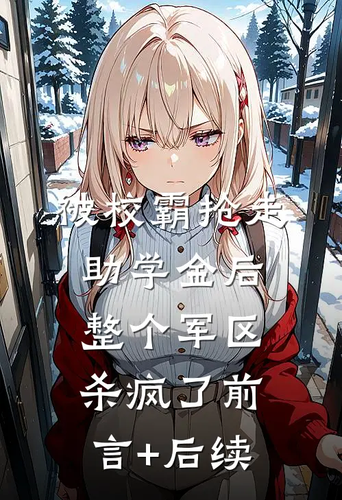 被校霸抢走助学金后，整个军区杀疯了前言+后续