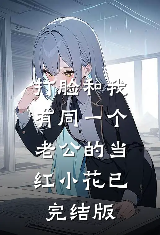 打脸和我有同一个老公的当红小花已完结版