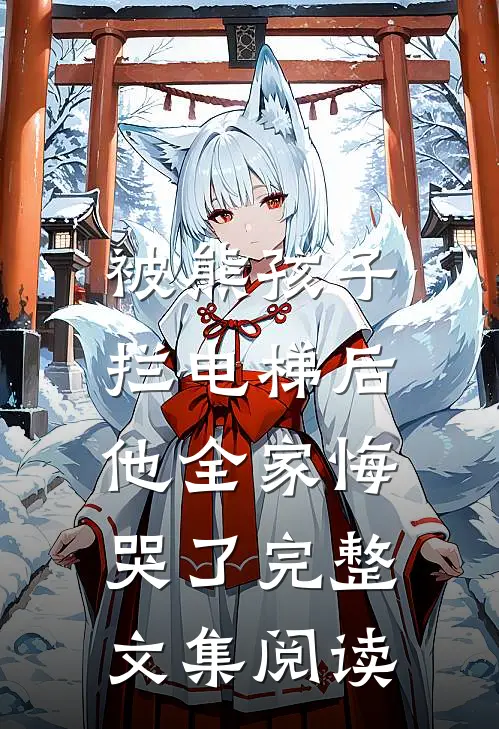 被熊孩子拦电梯后，他全家悔哭了完整文集阅读