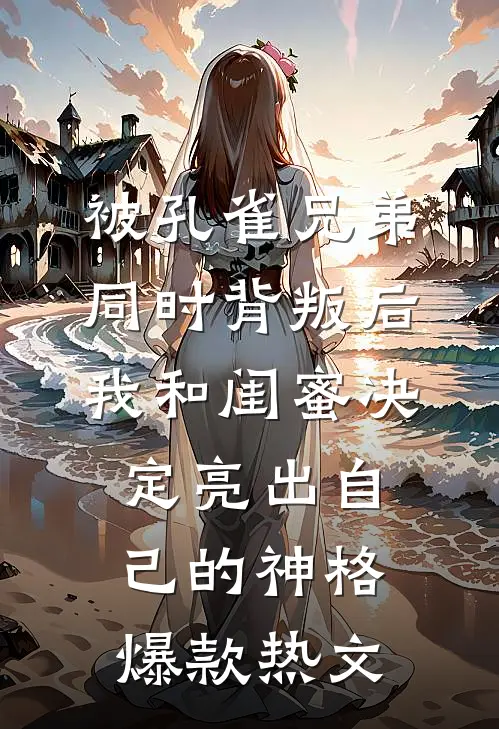 被孔雀兄弟同时背叛后，我和闺蜜决定亮出自己的神格爆款热文