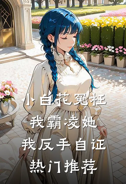 小白花冤枉我霸凌她，我反手自证热门推荐