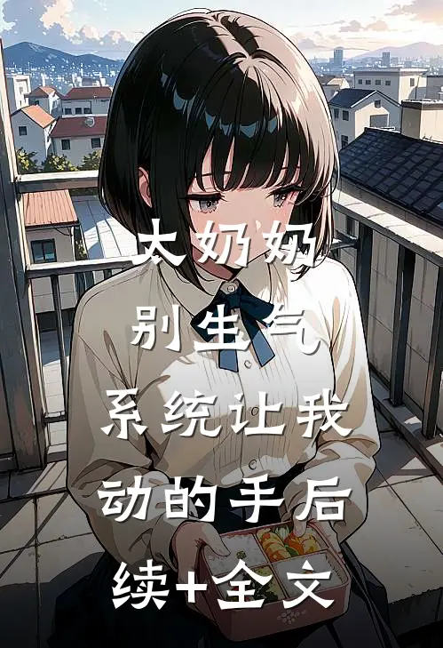 太奶奶别生气，系统让我动的手后续+全文