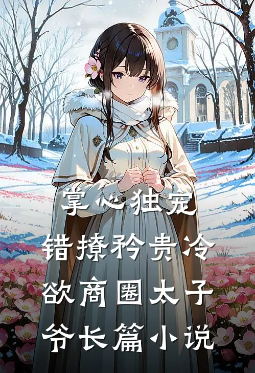 掌心独宠：错撩矜贵冷欲商圈太子爷长篇小说