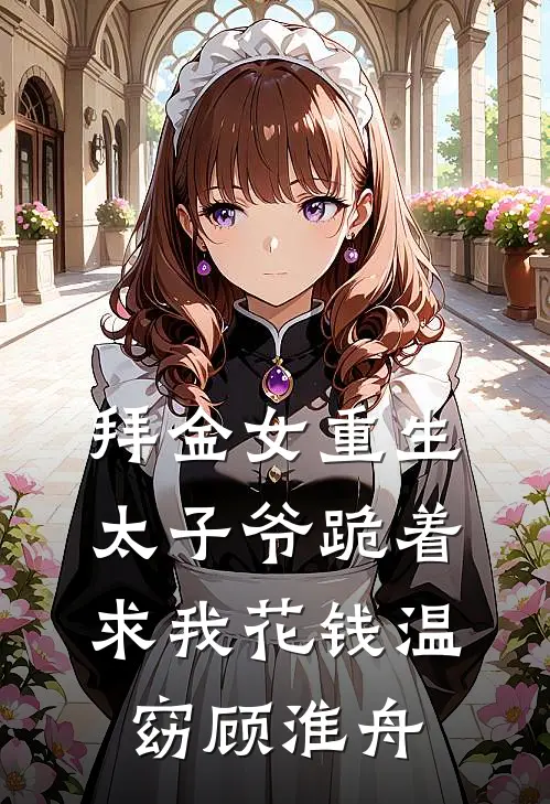 拜金女重生，太子爷跪着求我花钱温窈顾淮舟