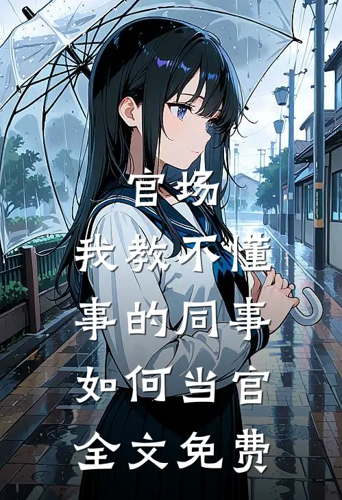 官场：我教不懂事的同事如何当官全文免费