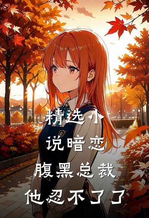 精选小说暗恋：腹黑总裁，他忍不了了