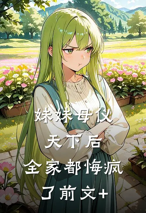 妹妹母仪天下后，全家都悔疯了前文+