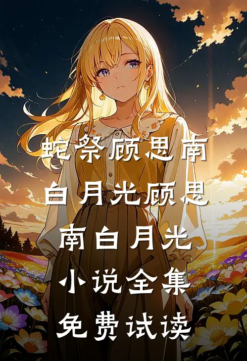 蛇祭顾思南白月光顾思南白月光小说全集免费试读