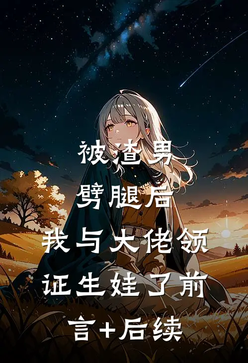 被渣男劈腿后，我与大佬领证生娃了前言+后续