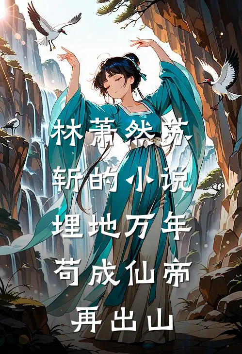 林萧然苏斩的小说埋地万年，苟成仙帝再出山