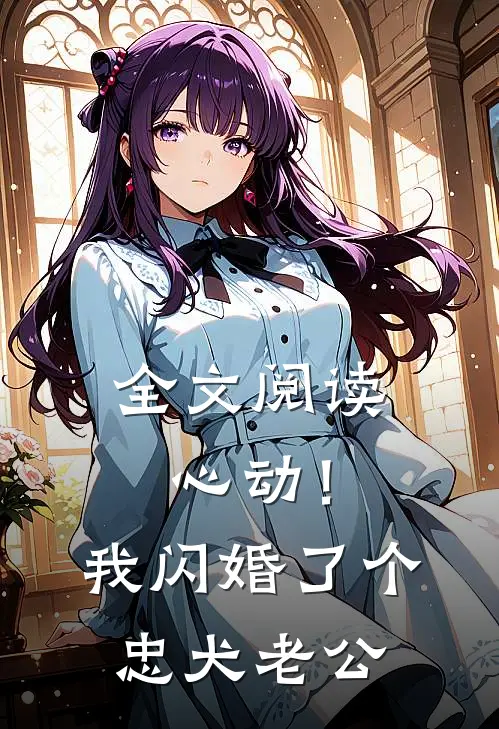 全文阅读心动！我闪婚了个忠犬老公